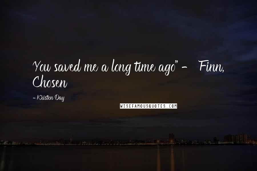 Kristen Day Quotes: You saved me a long time ago" - Finn, Chosen