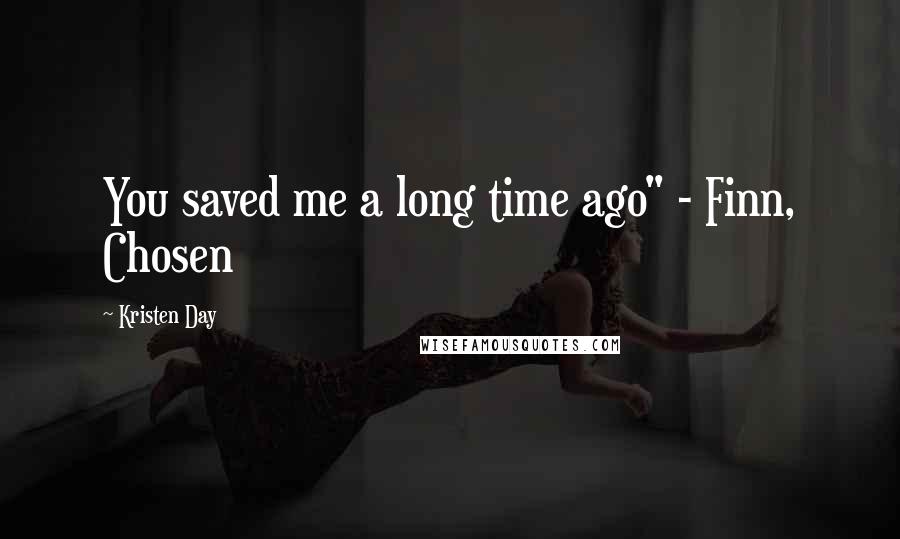 Kristen Day Quotes: You saved me a long time ago" - Finn, Chosen