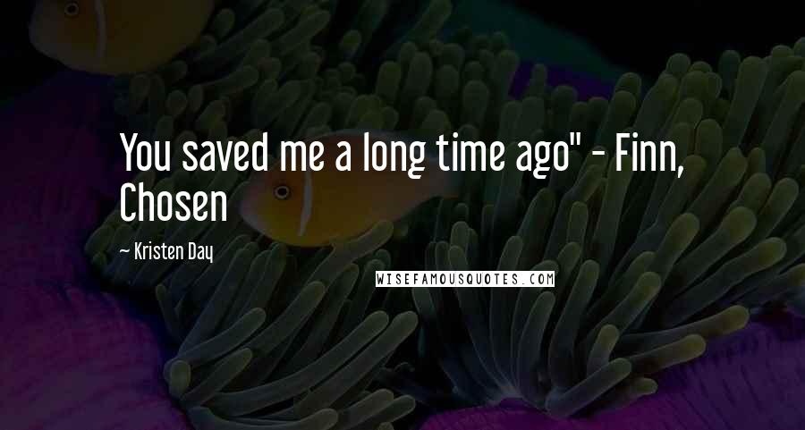 Kristen Day Quotes: You saved me a long time ago" - Finn, Chosen