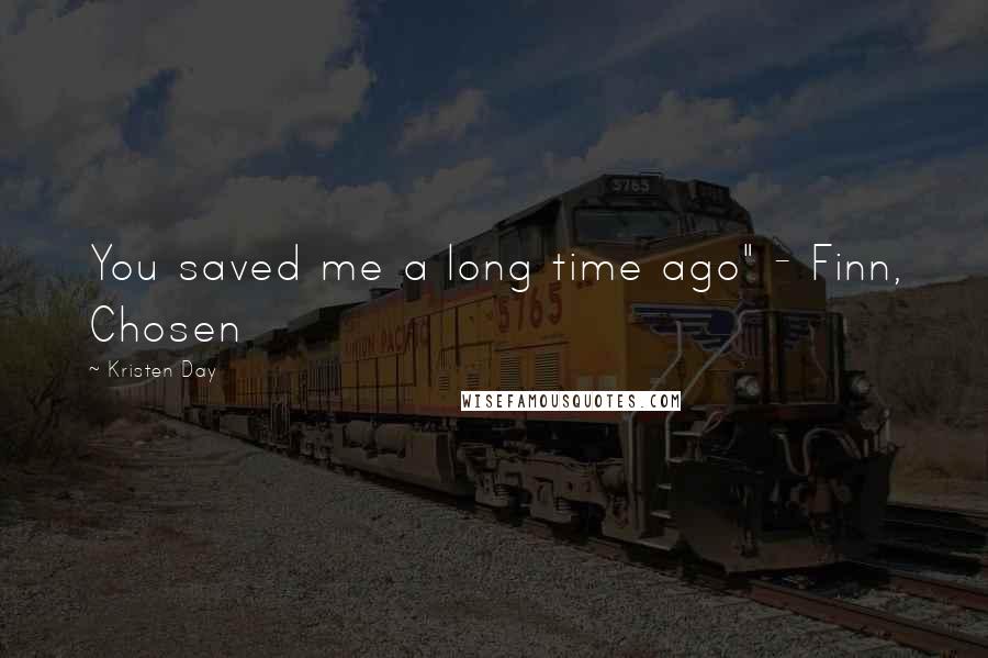 Kristen Day Quotes: You saved me a long time ago" - Finn, Chosen