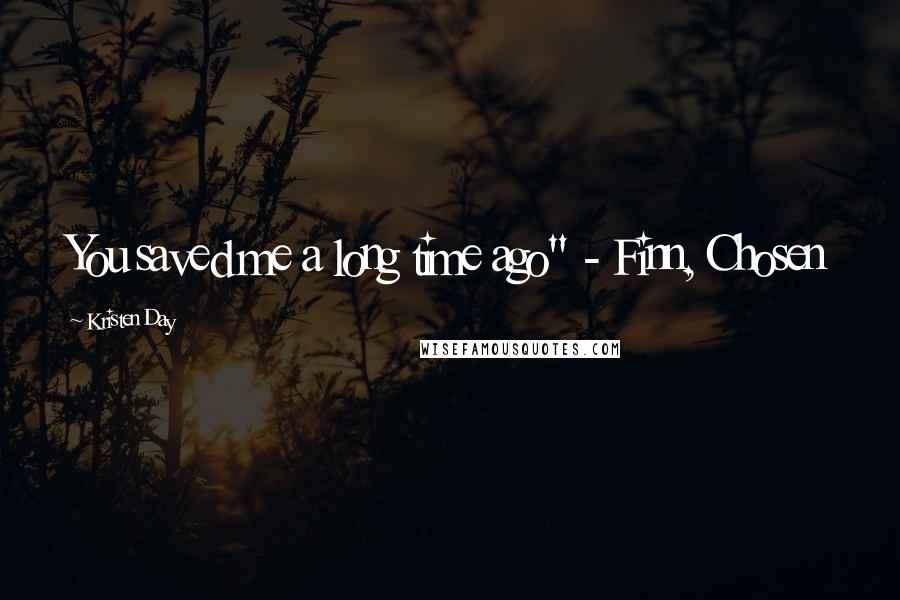 Kristen Day Quotes: You saved me a long time ago" - Finn, Chosen