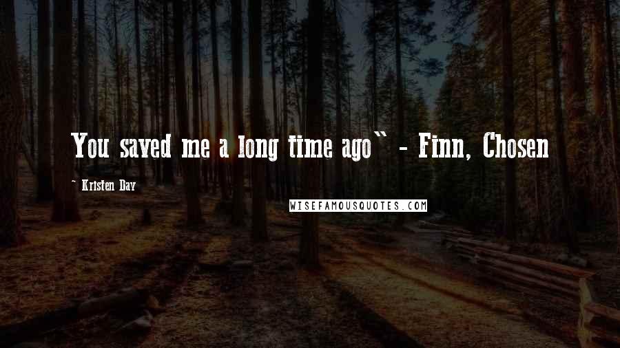 Kristen Day Quotes: You saved me a long time ago" - Finn, Chosen