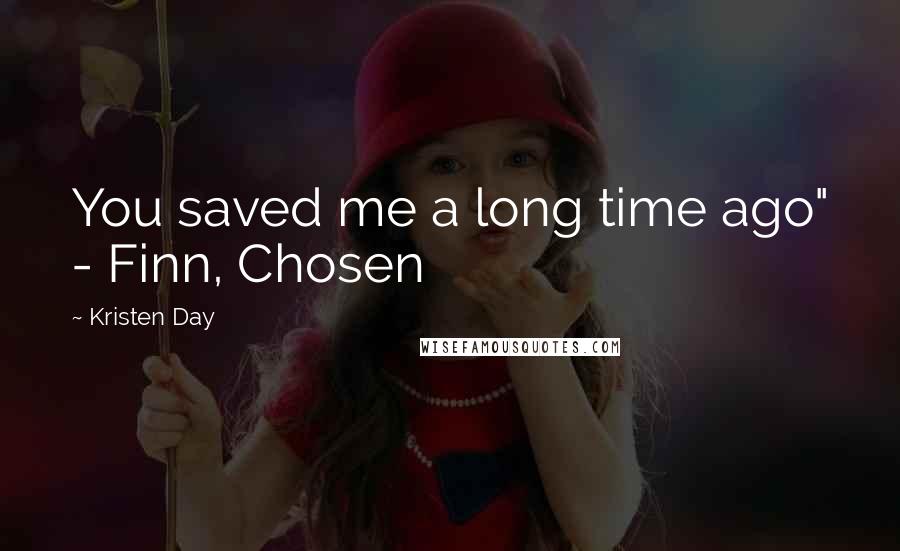 Kristen Day Quotes: You saved me a long time ago" - Finn, Chosen