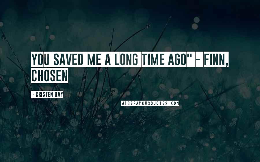 Kristen Day Quotes: You saved me a long time ago" - Finn, Chosen