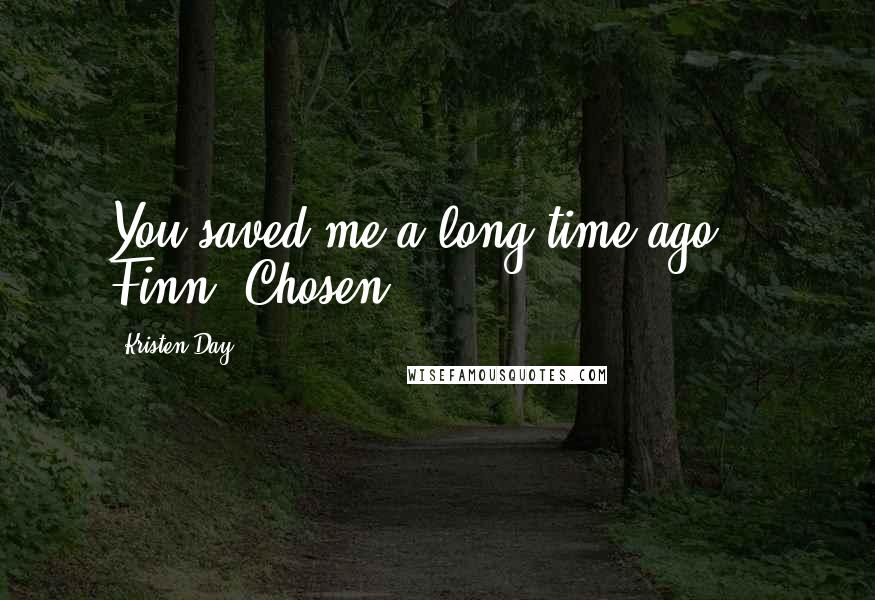 Kristen Day Quotes: You saved me a long time ago" - Finn, Chosen