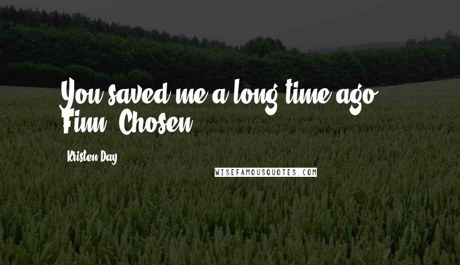 Kristen Day Quotes: You saved me a long time ago" - Finn, Chosen