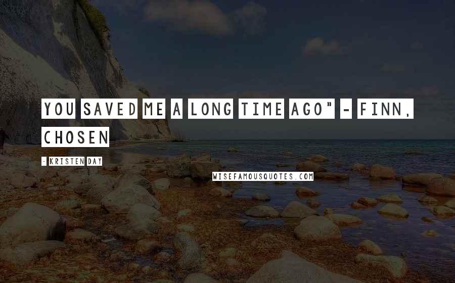 Kristen Day Quotes: You saved me a long time ago" - Finn, Chosen