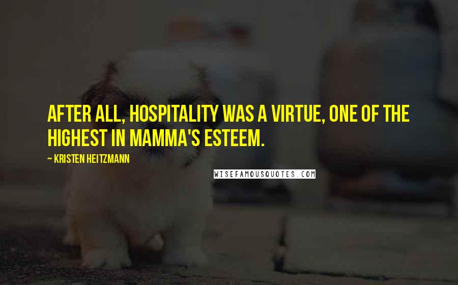 Kristen Heitzmann Quotes: after all, hospitality was a virtue, one of the highest in Mamma's esteem.