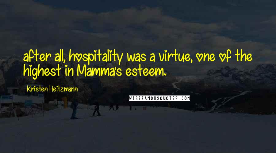Kristen Heitzmann Quotes: after all, hospitality was a virtue, one of the highest in Mamma's esteem.