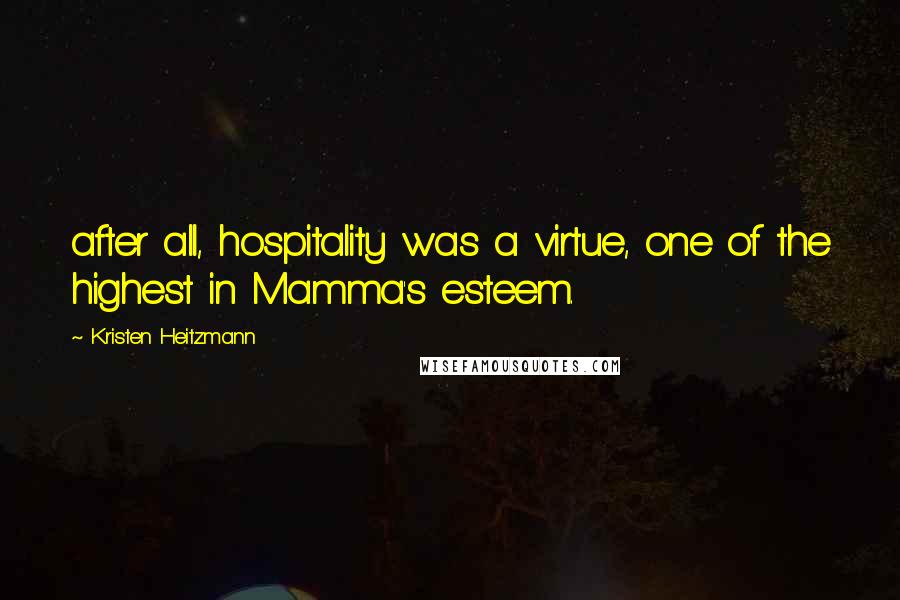 Kristen Heitzmann Quotes: after all, hospitality was a virtue, one of the highest in Mamma's esteem.