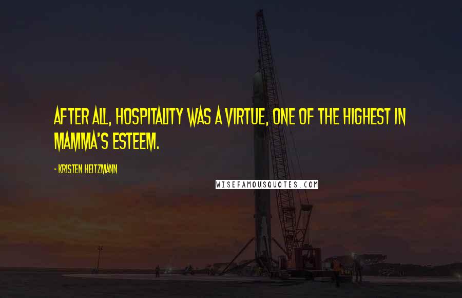Kristen Heitzmann Quotes: after all, hospitality was a virtue, one of the highest in Mamma's esteem.