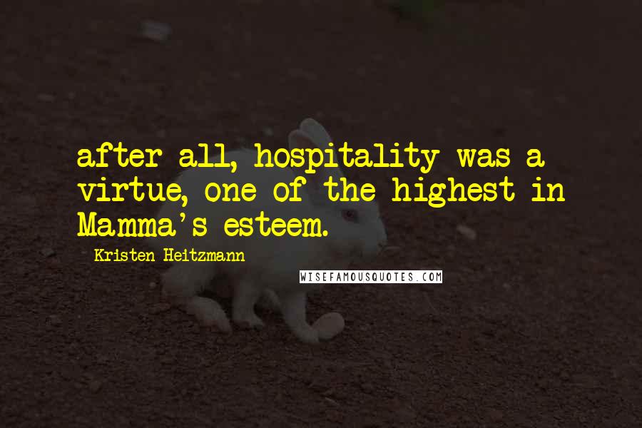 Kristen Heitzmann Quotes: after all, hospitality was a virtue, one of the highest in Mamma's esteem.