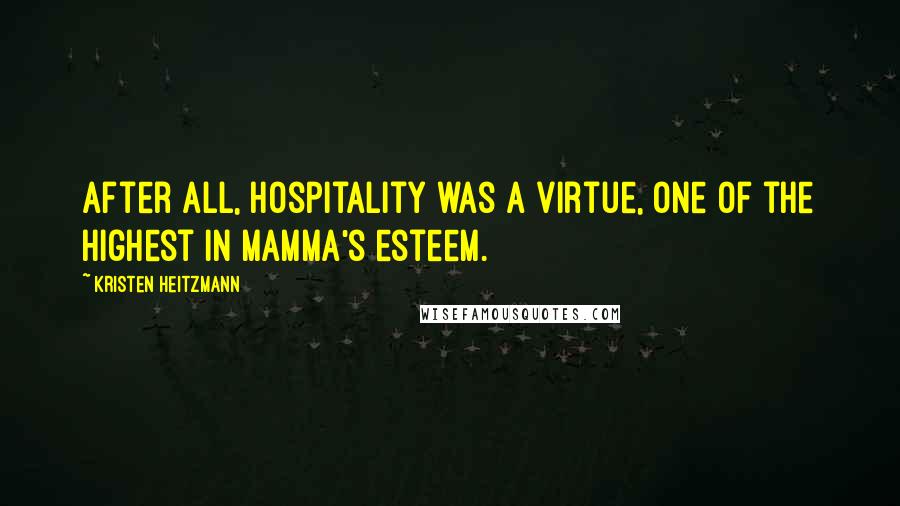 Kristen Heitzmann Quotes: after all, hospitality was a virtue, one of the highest in Mamma's esteem.