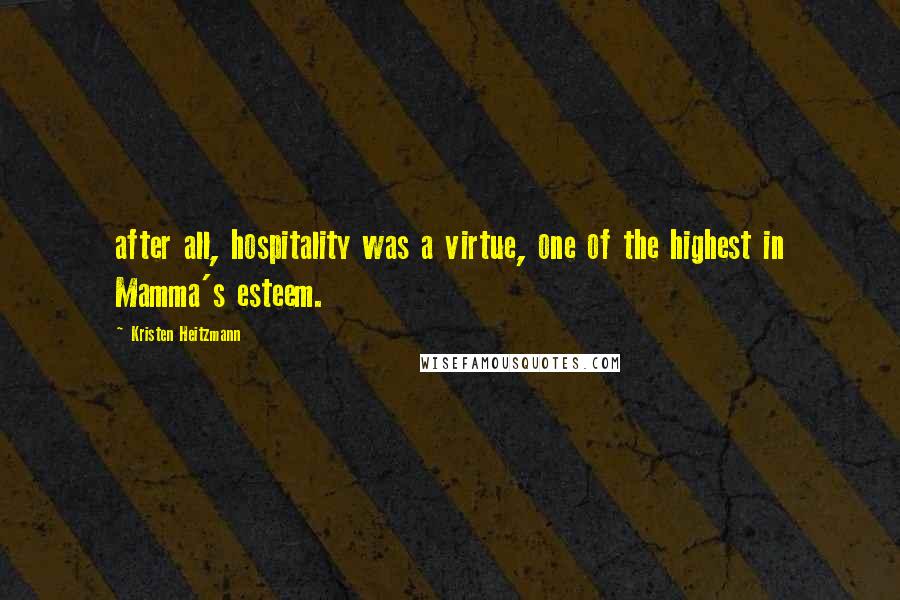 Kristen Heitzmann Quotes: after all, hospitality was a virtue, one of the highest in Mamma's esteem.