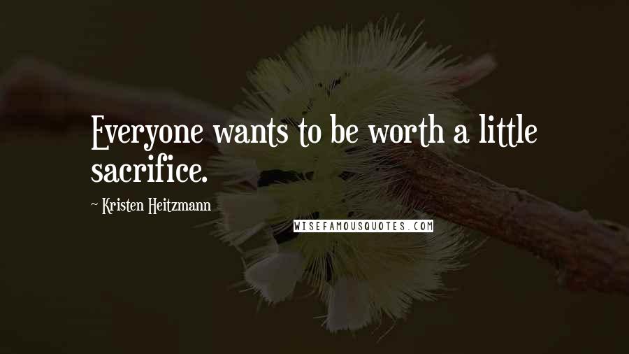 Kristen Heitzmann Quotes: Everyone wants to be worth a little sacrifice.