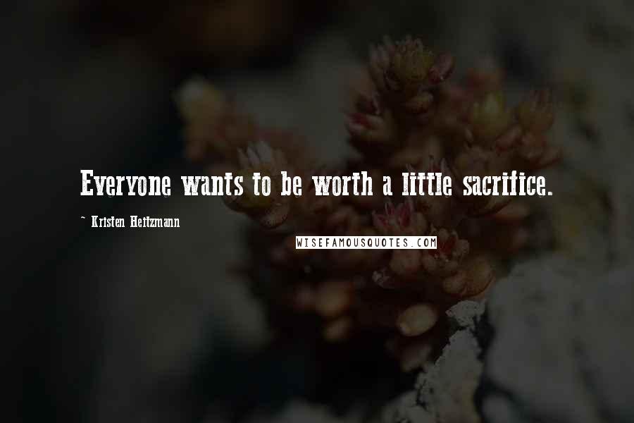 Kristen Heitzmann Quotes: Everyone wants to be worth a little sacrifice.