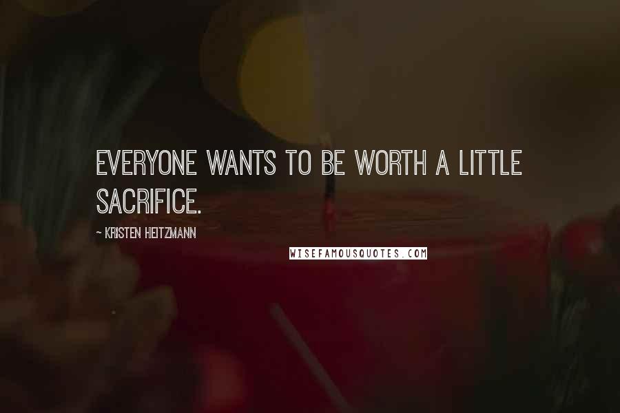 Kristen Heitzmann Quotes: Everyone wants to be worth a little sacrifice.