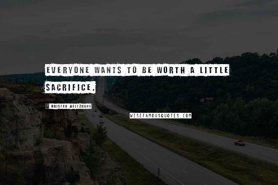 Kristen Heitzmann Quotes: Everyone wants to be worth a little sacrifice.