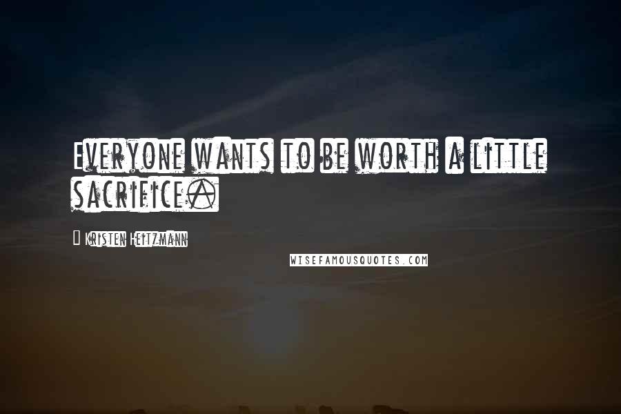 Kristen Heitzmann Quotes: Everyone wants to be worth a little sacrifice.