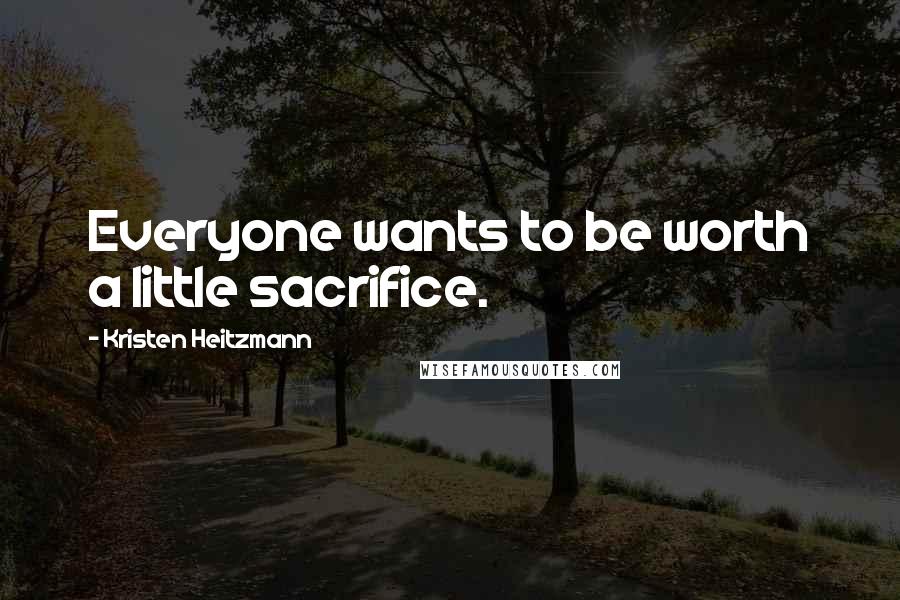 Kristen Heitzmann Quotes: Everyone wants to be worth a little sacrifice.