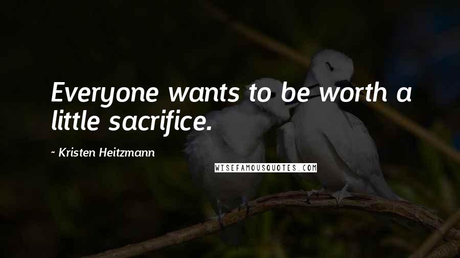 Kristen Heitzmann Quotes: Everyone wants to be worth a little sacrifice.