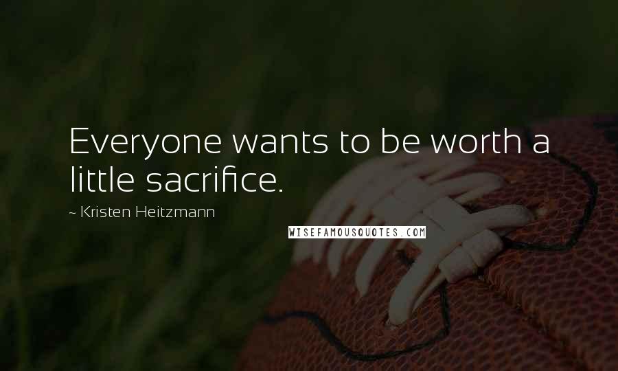 Kristen Heitzmann Quotes: Everyone wants to be worth a little sacrifice.