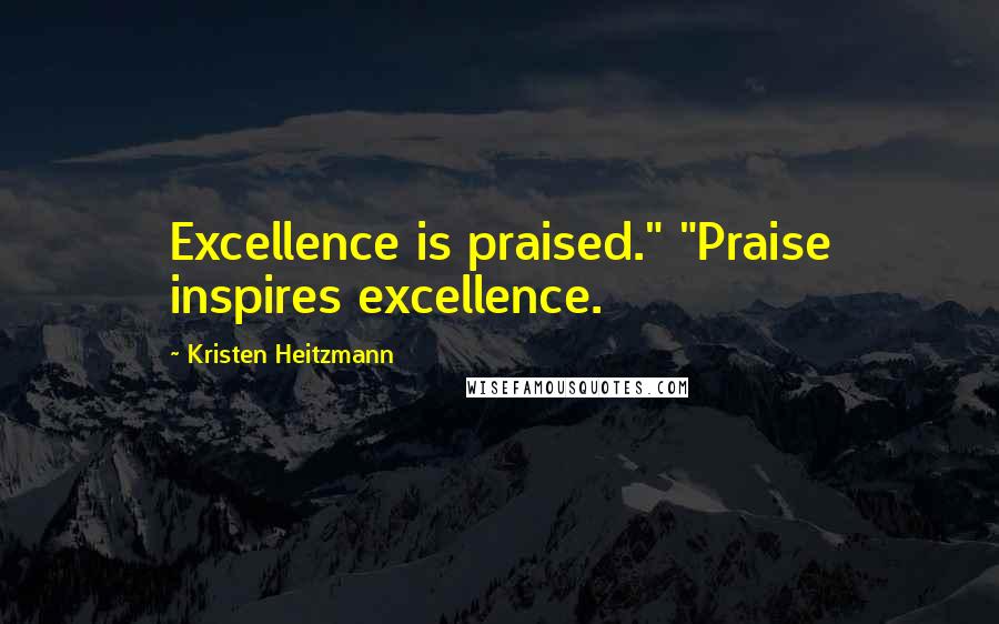 Kristen Heitzmann Quotes: Excellence is praised." "Praise inspires excellence.