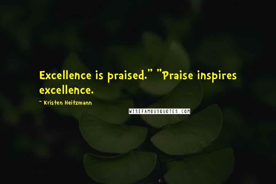 Kristen Heitzmann Quotes: Excellence is praised." "Praise inspires excellence.