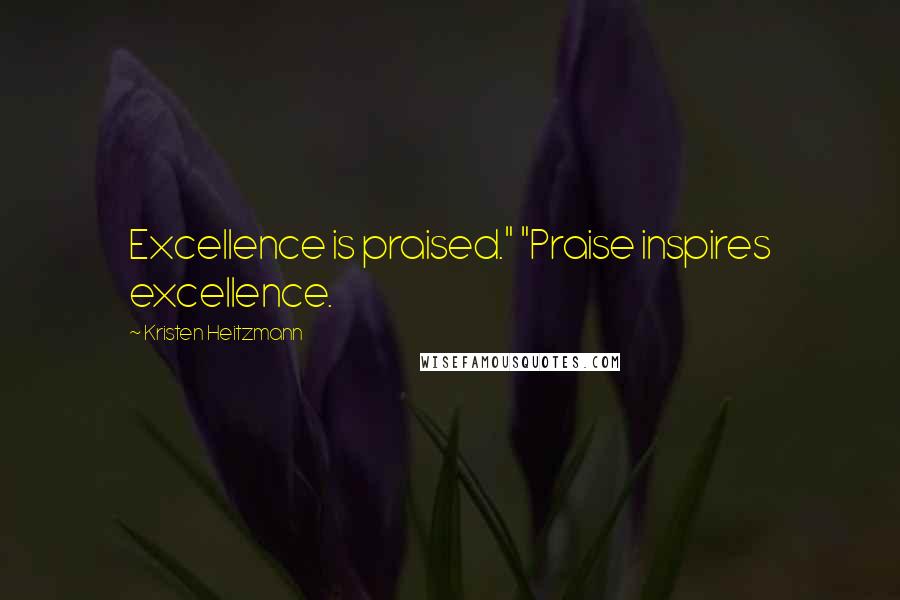 Kristen Heitzmann Quotes: Excellence is praised." "Praise inspires excellence.