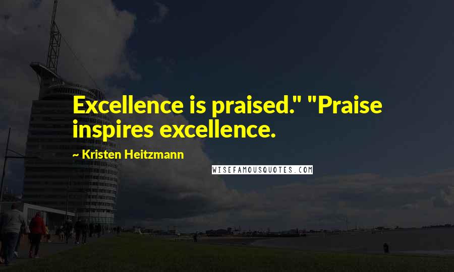 Kristen Heitzmann Quotes: Excellence is praised." "Praise inspires excellence.