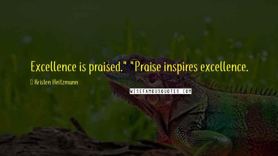 Kristen Heitzmann Quotes: Excellence is praised." "Praise inspires excellence.