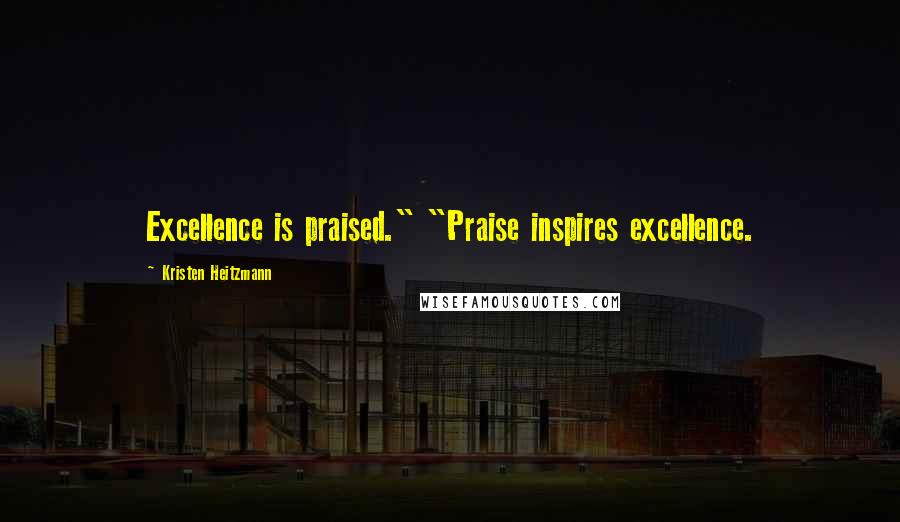 Kristen Heitzmann Quotes: Excellence is praised." "Praise inspires excellence.