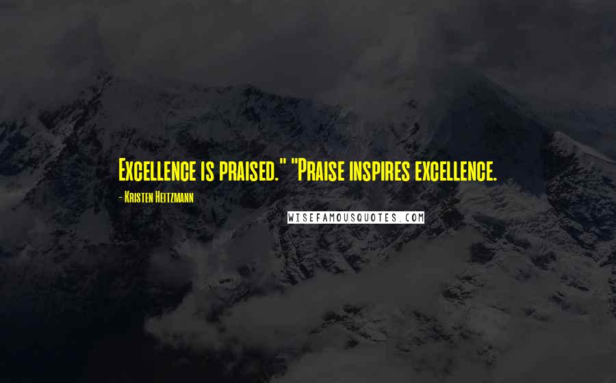 Kristen Heitzmann Quotes: Excellence is praised." "Praise inspires excellence.