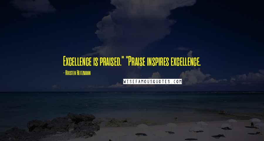 Kristen Heitzmann Quotes: Excellence is praised." "Praise inspires excellence.