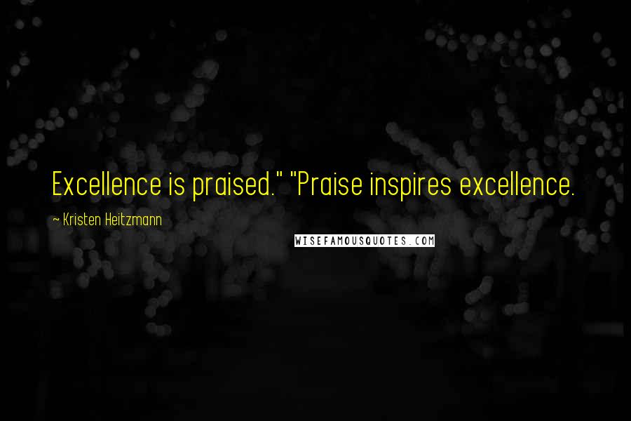 Kristen Heitzmann Quotes: Excellence is praised." "Praise inspires excellence.