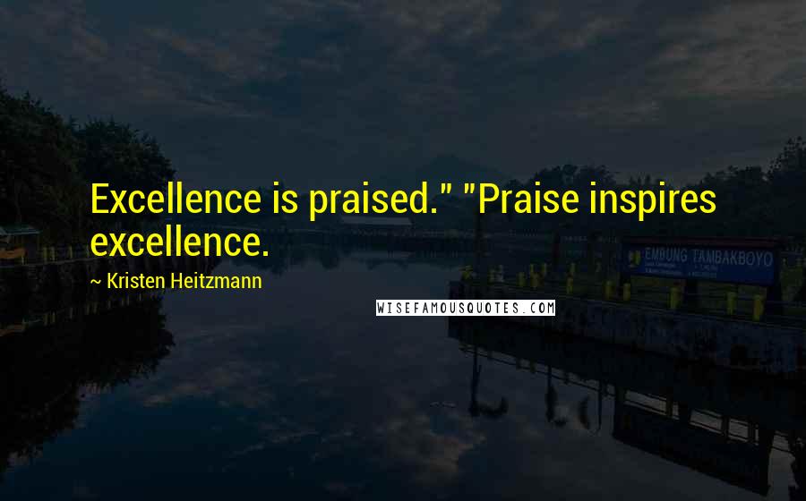 Kristen Heitzmann Quotes: Excellence is praised." "Praise inspires excellence.