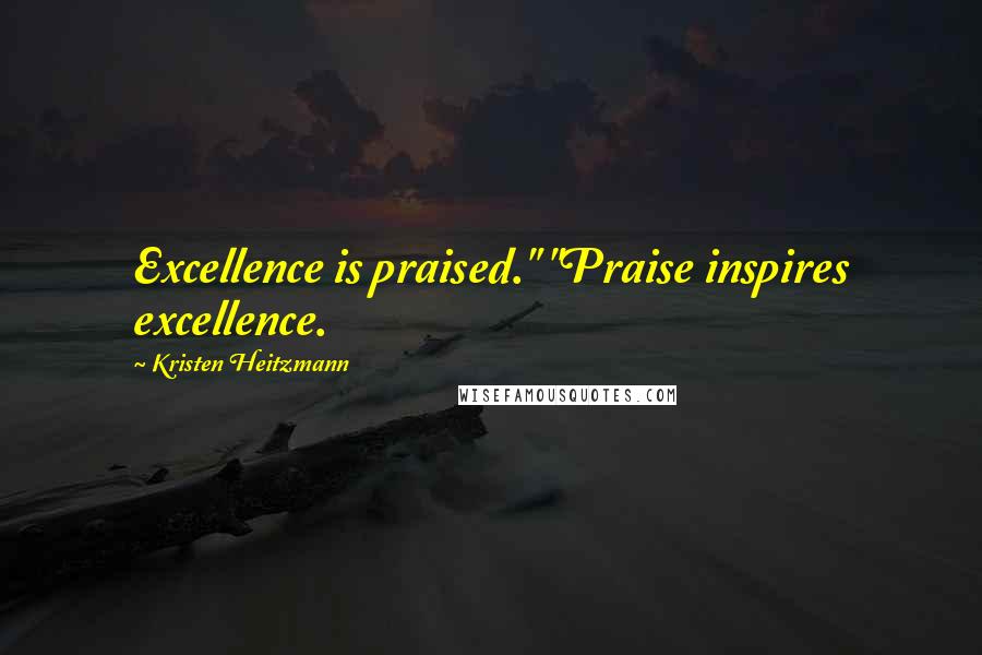 Kristen Heitzmann Quotes: Excellence is praised." "Praise inspires excellence.