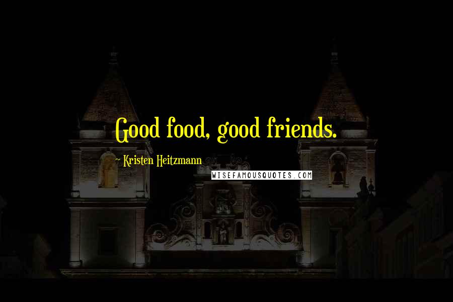 Kristen Heitzmann Quotes: Good food, good friends.