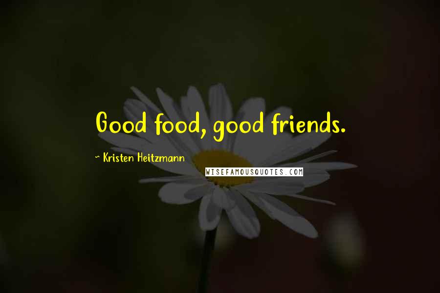 Kristen Heitzmann Quotes: Good food, good friends.