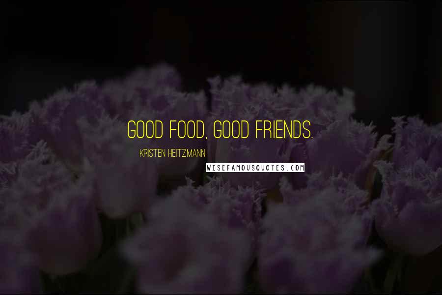 Kristen Heitzmann Quotes: Good food, good friends.
