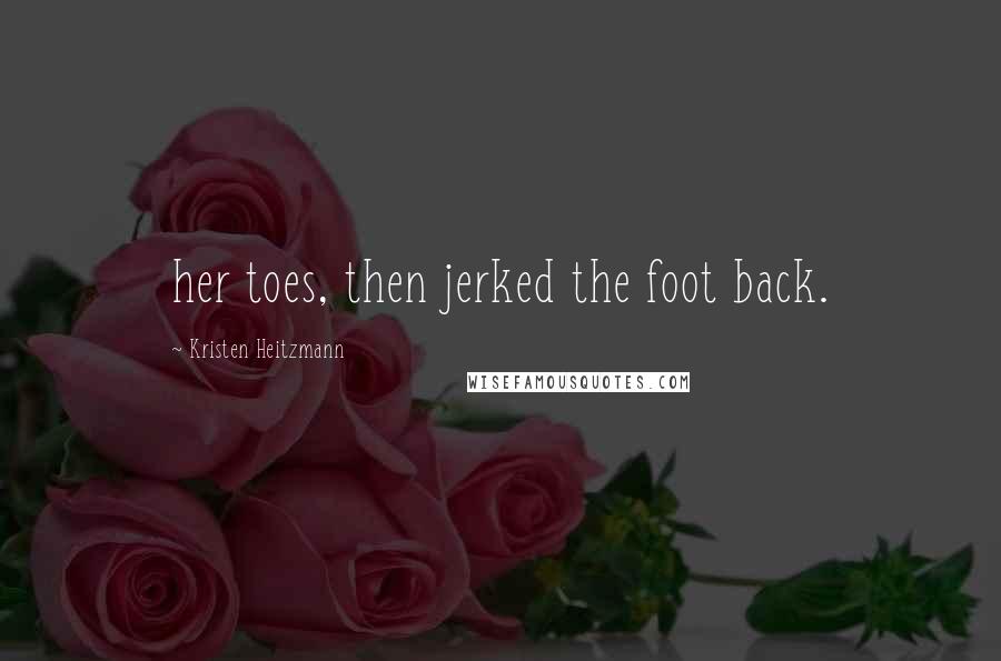 Kristen Heitzmann Quotes: her toes, then jerked the foot back.