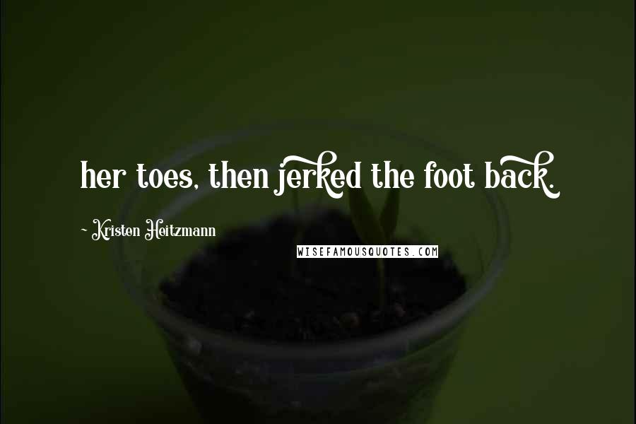 Kristen Heitzmann Quotes: her toes, then jerked the foot back.