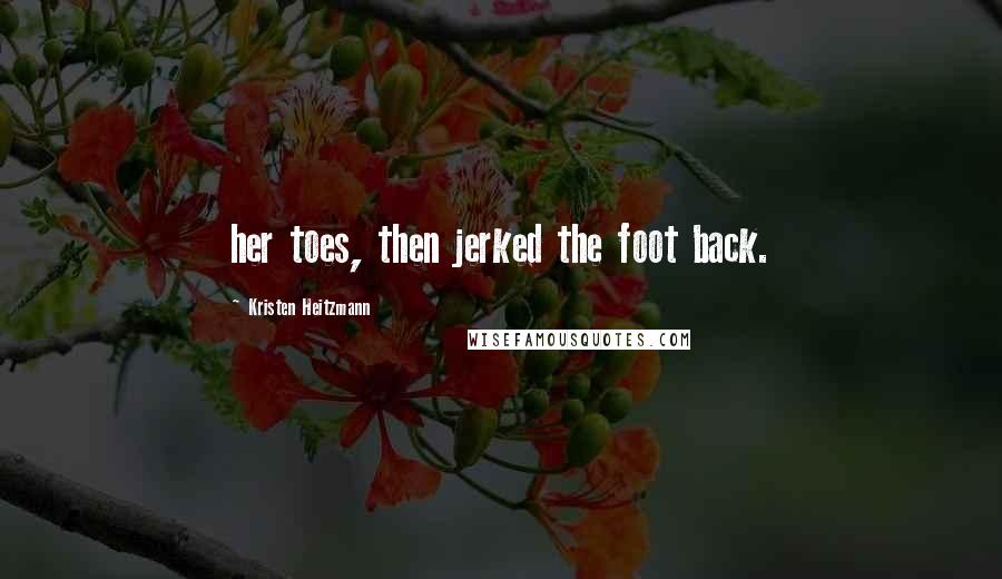 Kristen Heitzmann Quotes: her toes, then jerked the foot back.