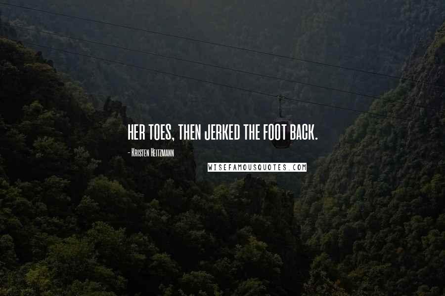 Kristen Heitzmann Quotes: her toes, then jerked the foot back.