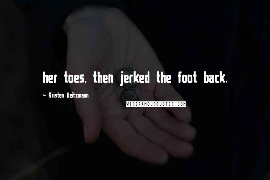 Kristen Heitzmann Quotes: her toes, then jerked the foot back.