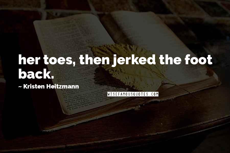 Kristen Heitzmann Quotes: her toes, then jerked the foot back.