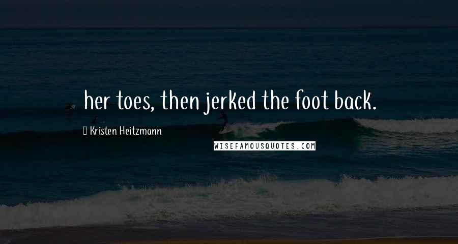 Kristen Heitzmann Quotes: her toes, then jerked the foot back.