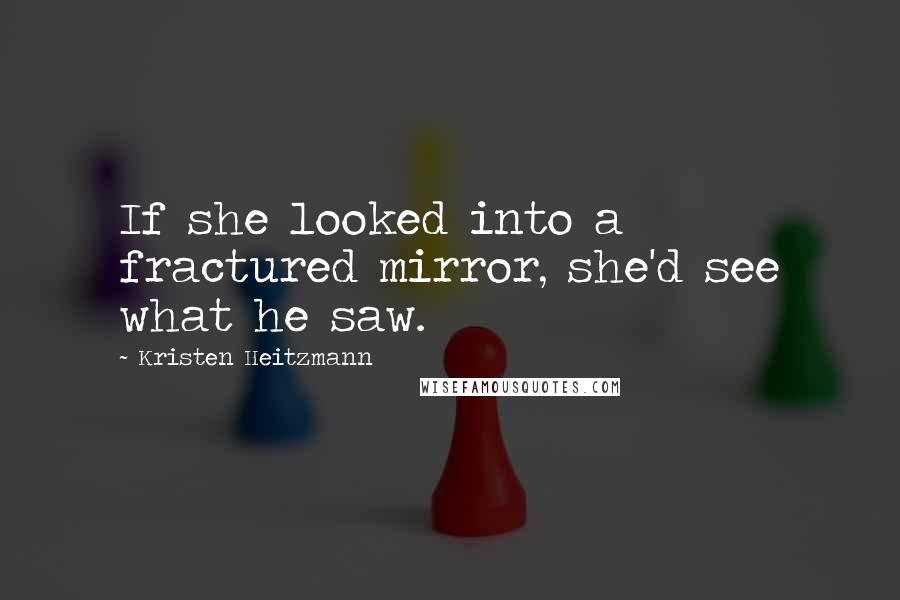 Kristen Heitzmann Quotes: If she looked into a fractured mirror, she'd see what he saw.