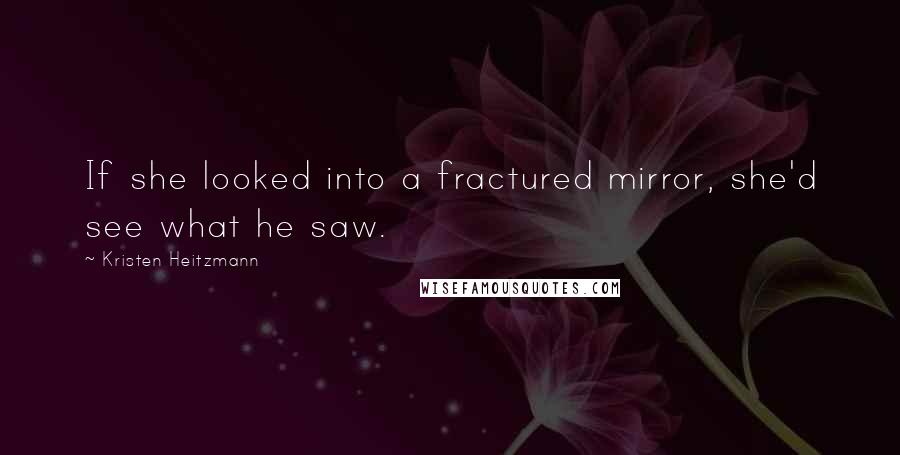 Kristen Heitzmann Quotes: If she looked into a fractured mirror, she'd see what he saw.