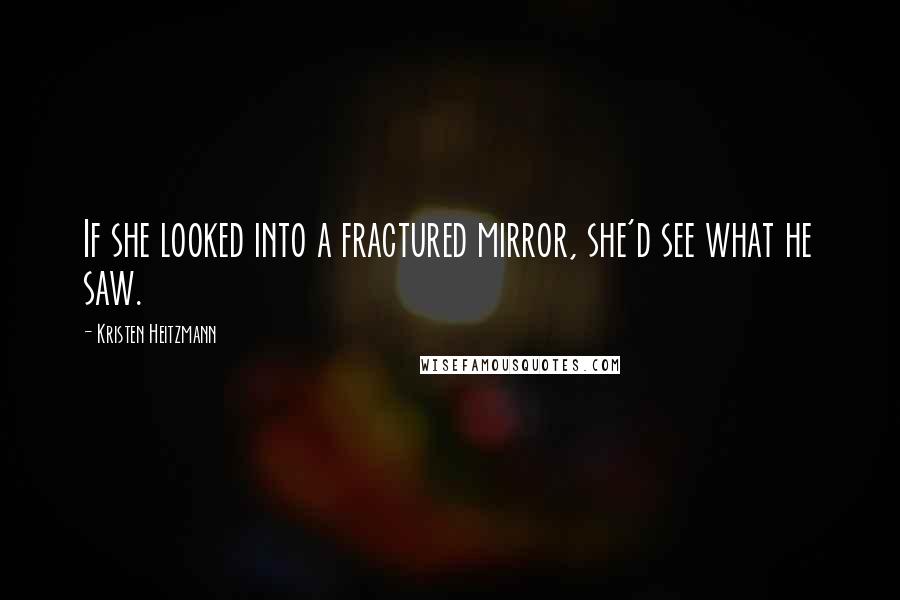 Kristen Heitzmann Quotes: If she looked into a fractured mirror, she'd see what he saw.